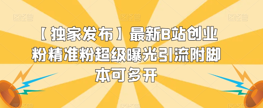 【独家发布】最新B站创业粉精准粉超级曝光引流附脚本可多开【揭秘】-最全资源库