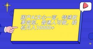 国产Ai文心一言，情感故事变现，普通人可做，轻松月入10000+【揭秘】-最全资源库
