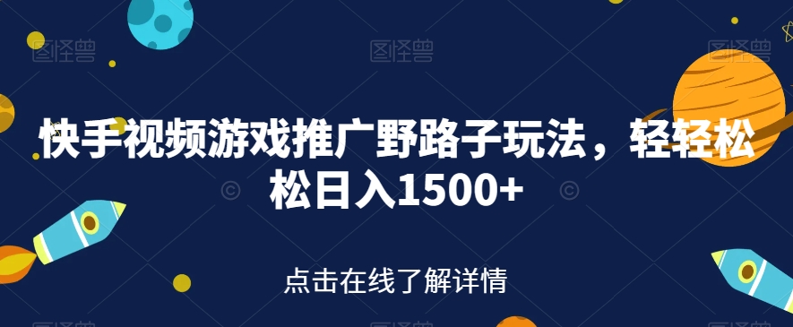 快手视频游戏推广野路子玩法，轻轻松松日入1500+【揭秘】-最全资源库
