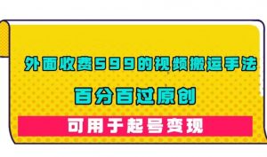 外面收费599的视频搬运手法，百分百过原创，可用起号变现【揭秘】-最全资源库