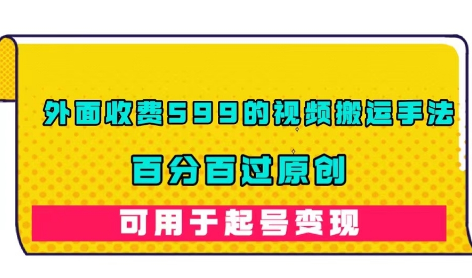 外面收费599的视频搬运手法，百分百过原创，可用起号变现【揭秘】-最全资源库