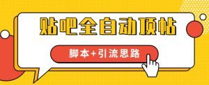 【全网首发】贴吧全自动顶帖脚本+引流思路【脚本+教程】-最全资源库