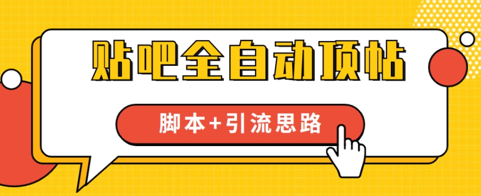 【全网首发】贴吧全自动顶帖脚本+引流思路【脚本+教程】-最全资源库