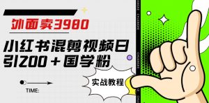 外面卖3980小红书混剪视频日引200+国学粉实战教程【揭秘】-最全资源库