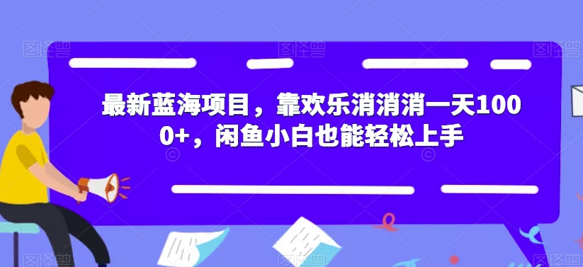最新蓝海项目，靠欢乐消消消一天1000+，闲鱼小白也能轻松上手【揭秘】-最全资源库
