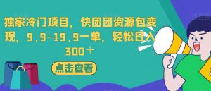 独家冷门项目，快团团资源包变现，9.9-19.9一单，轻松日入300＋【揭秘】-最全资源库
