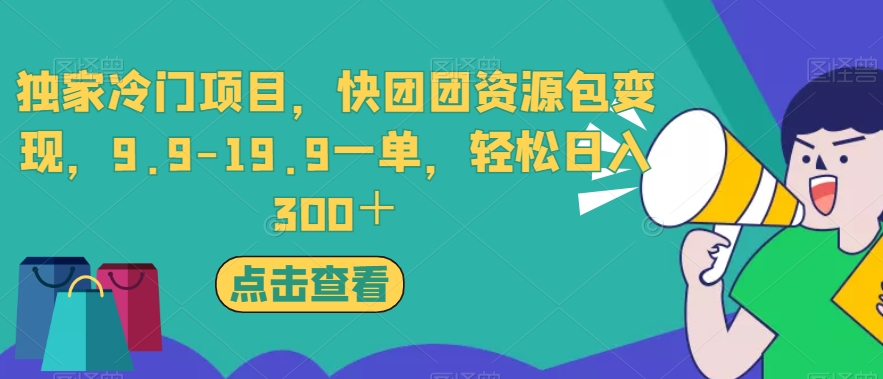 独家冷门项目，快团团资源包变现，9.9-19.9一单，轻松日入300＋【揭秘】-最全资源库