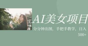 AI美女项目，利用美女号的图片视频获取收益【揭秘】-最全资源库