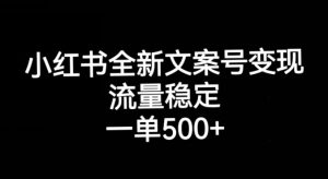 小红书全新文案号变现，流量稳定，一单收入500+-最全资源库