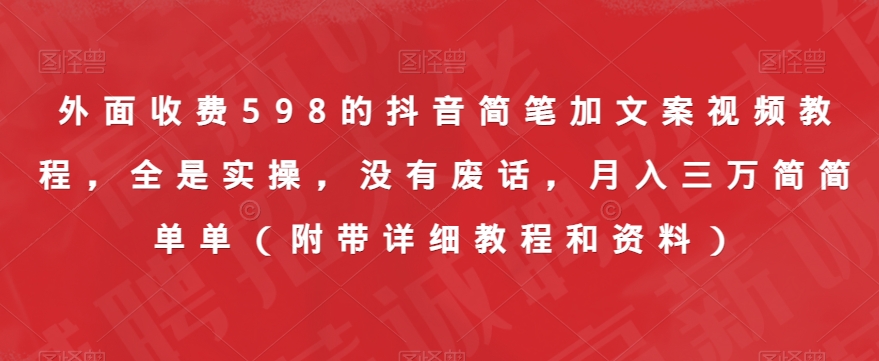 外面收费598的抖音简笔加文案视频教程，全是实操，没有废话，月入三万简简单单（附带详细教程和资料）-最全资源库