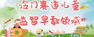 冷门儿童益智早教领域，制作简单超适合宝妈，轻松日入300+可矩阵-最全资源库