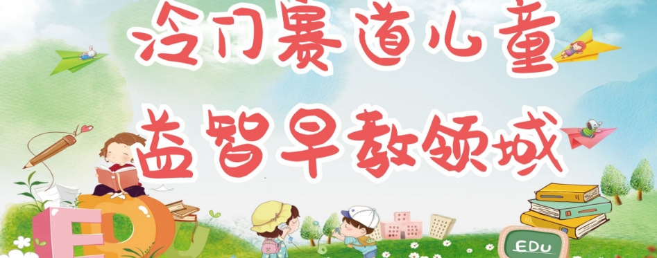 冷门儿童益智早教领域,制作简单超适合宝妈,轻松日入300+可矩阵-最全资源库