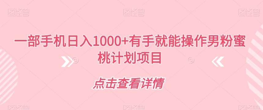 一部手机日入1000+有手就能操作男粉蜜桃计划项目【揭秘】-最全资源库