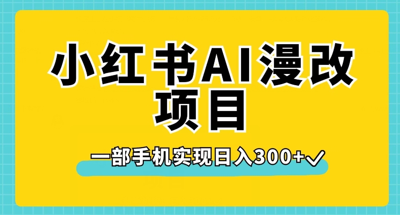 小红书AI漫改项目,一部手机实现日入300+【揭秘】-最全资源库
