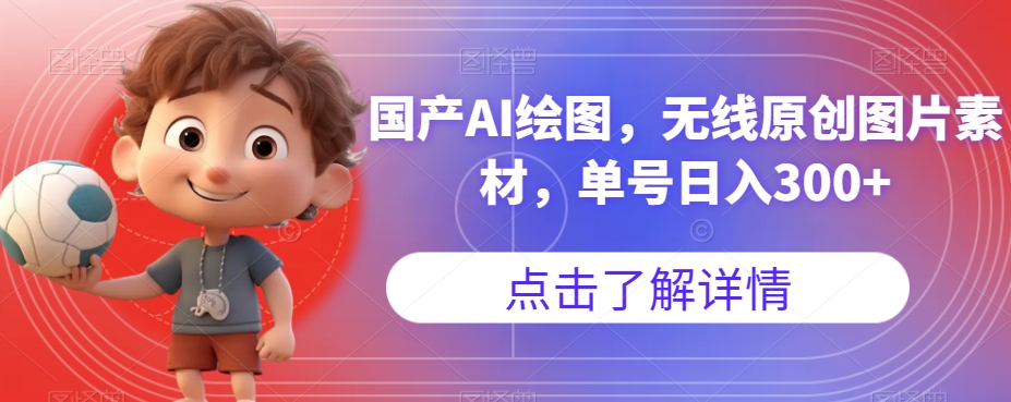 国产AI绘图，无线原创图片素材，单号日入300+【揭秘】-最全资源库
