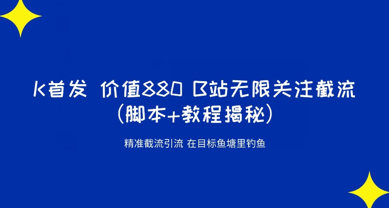 K首发价值880 B站无限关注截流精准引流（脚本+教程揭秘）-最全资源库