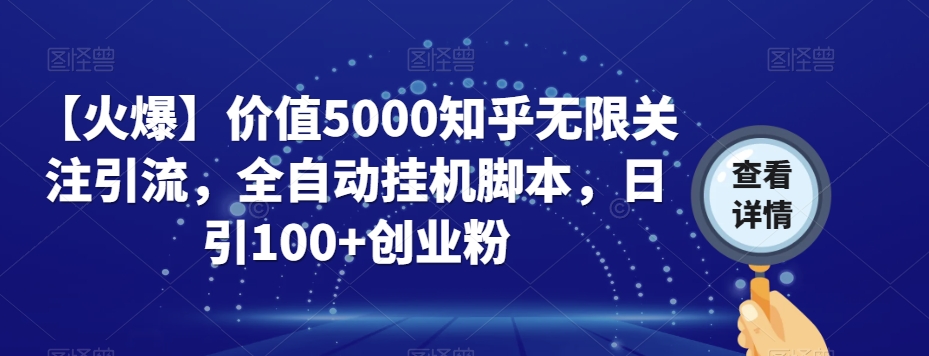 【火爆】价值5000知乎无限关注引流，全自动挂机脚本，日引100+创业粉-最全资源库