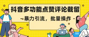 抖音多功能点赞评论截留，暴力引流，批量操作【揭秘】-最全资源库