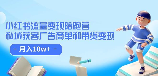 小红书流量·变现陪跑营（第8期）：私域获客广告商单和带货变现 月入10w+-最全资源库