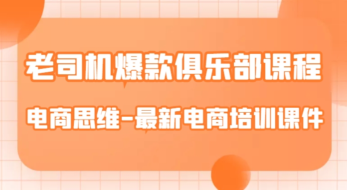老司机爆款俱乐部课程-电商思维-最新电商培训课件-最全资源库
