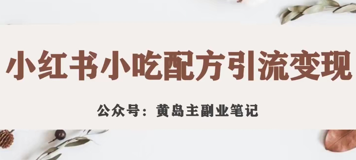 黄岛主·小红书小吃配方引流变现项目,花988买来拆解成视频版课程分享-最全资源库