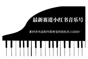 最新赛道小红书音乐号，素材多作品制作简单宝妈轻松月入6000+【揭秘】-最全资源库