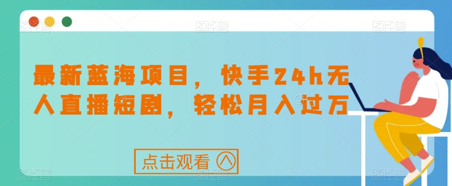 最新蓝海项目,快手24h无人直播短剧,轻松月入过万【揭秘】-最全资源库