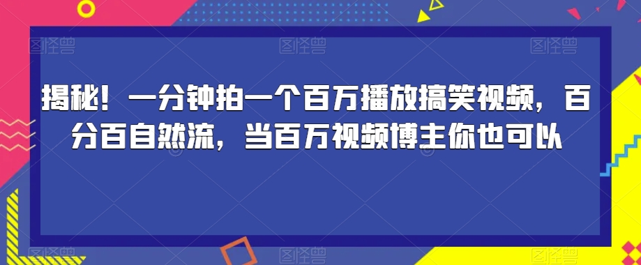 揭秘！一分钟拍一个百万播放搞笑视频，百分百自然流，当百万视频博主你也可以-最全资源库