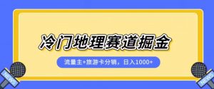 冷门地理赛道流量主+旅游卡分销全新课程，日入四位数，小白容易上手-最全资源库