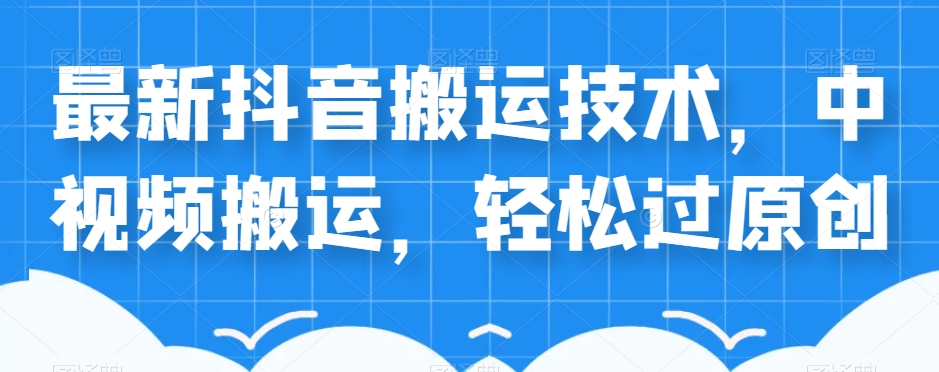 外卖598元的最新抖音搬运技术，中视频搬运，轻松过原创-最全资源库