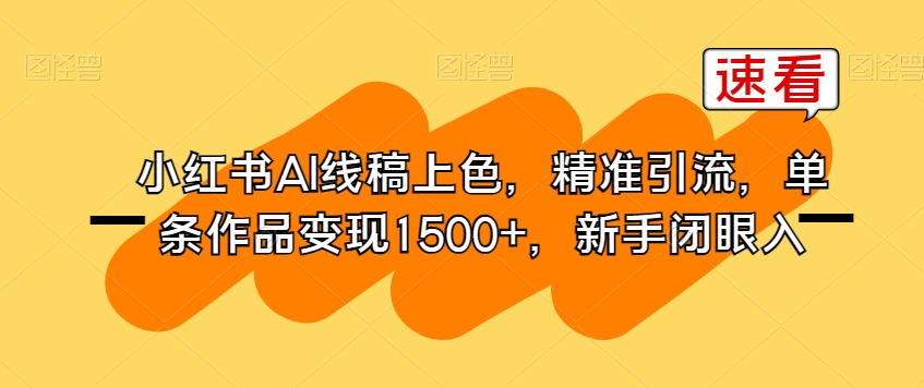 小红书AI线稿上色，精准引流，单条作品变现1500+，新手闭眼入-最全资源库
