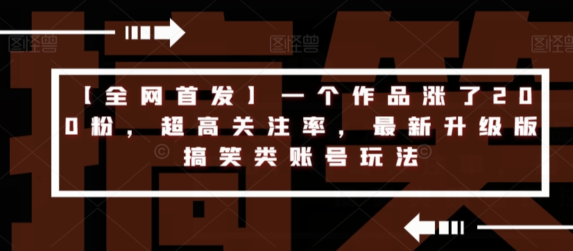 【全网首发】一个作品涨了200粉，超高关注率，最新升级版搞笑类账号玩法-最全资源库