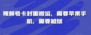 视频号卡封面搬运，需要苹果手机，需要越狱-最全资源库
