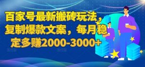 百家号最新搬砖玩法，复制爆款文案，每月稳定多赚2000-3000+【揭秘】-最全资源库
