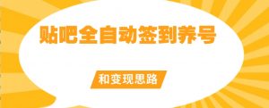 【原创开发】贴吧全自动签到养号和变现思路【揭秘】-最全资源库