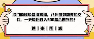 冷门的超级蓝海赛道，八卦圈都想要的文件，一天轻松日入500怎么做到的？【揭秘】-最全资源库