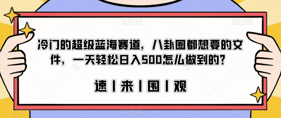 冷门的超级蓝海赛道，八卦圈都想要的文件，一天轻松日入500怎么做到的？【揭秘】-最全资源库