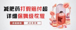 外面收费2800的减肥药打假赔付超详细教程解析，稳稳下车【详细玩法教程】【仅揭秘】-最全资源库