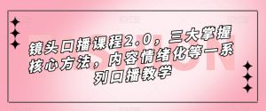 镜头口播课程2.0，三大掌握核心方法，内容情绪化等一系列口播教学-最全资源库