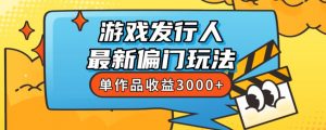 斥资8888学的游戏发行人最新偏门玩法，单作品收益3000+，新手很容易上手【揭秘】-最全资源库