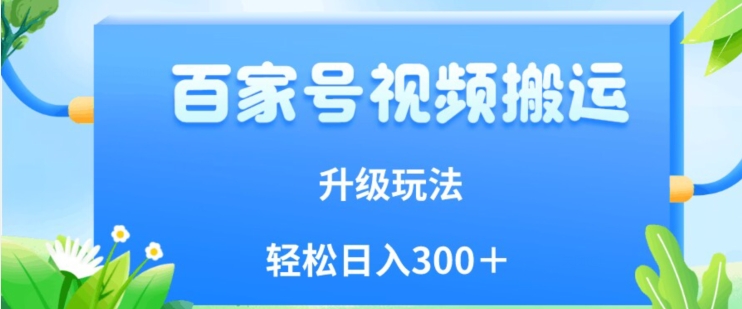 百家号视频搬运新玩法，简单操作，附保姆级教程，小白也可轻松日入300＋【揭秘】-最全资源库