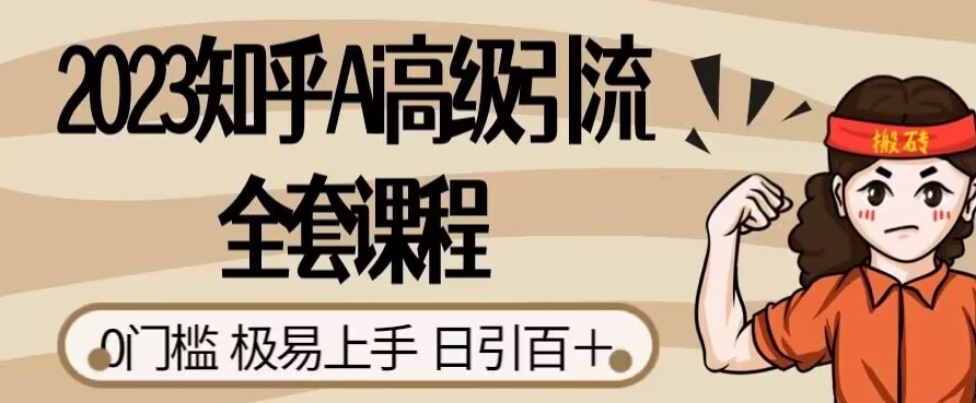 2023知乎Ai高级引流全套课程，0门槛极易上手，日引100+-最全资源库
