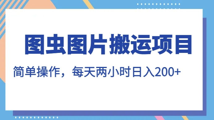 图虫图片搬运项目，简单操作，每天两小时，日入200+【揭秘】-最全资源库