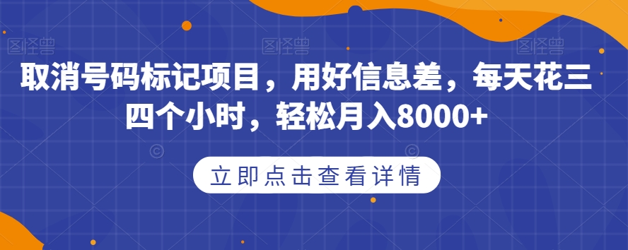 取消号码标记项目，用好信息差，每天花三四个小时，轻松月入8000+【揭秘】-最全资源库