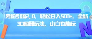 男粉引流2.0，轻松日入500+，全新3D图册玩法，小白也能玩【揭秘】-最全资源库