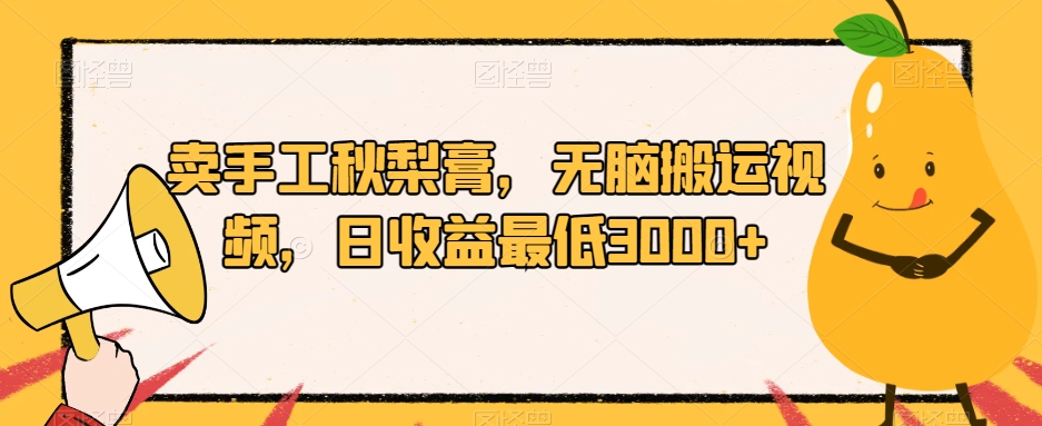 卖手工秋梨膏,无脑搬运视频,日收益最低3000+【揭秘】-最全资源库