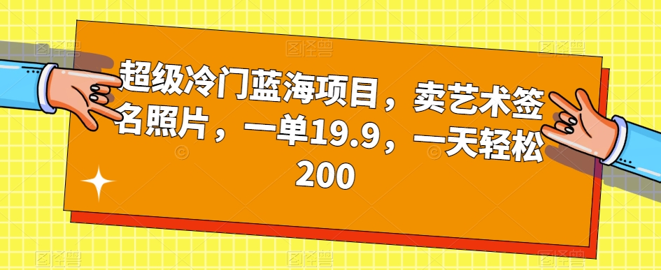 超级冷门蓝海项目,卖艺术签名照片,一单19.9,一天轻松200-最全资源库
