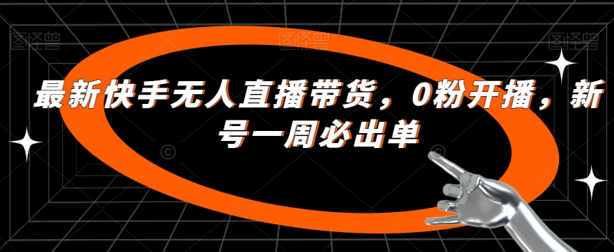 最新快手无人直播带货，0粉开播，新号一周必出单-最全资源库