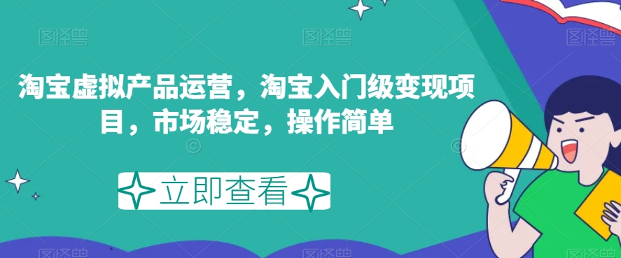 淘宝虚拟产品运营，淘宝入门级变现项目，市场稳定，操作简单-最全资源库