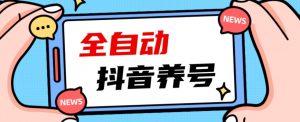 2023爆火抖音自动养号攻略、清晰打上系统标签，打造活跃账号！-最全资源库